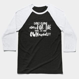 Don't Blame Others for the Road...It's Your Own Asphalt!!! Baseball T-Shirt